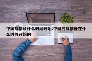 中国疫情从什么时间开始:中国的疫情是在什么时候开始的