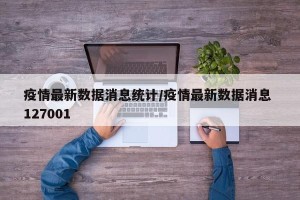 疫情最新数据消息统计/疫情最新数据消息 127001