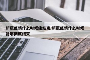新冠疫情什么时候能结束/新冠疫情什么时候能够彻底结束
