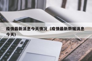 疫情最新消息今天情况（疫情最新数据消息 今天）