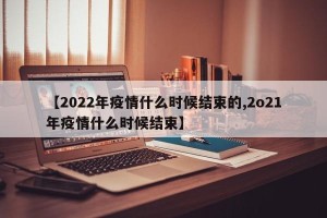 【2022年疫情什么时候结束的,2o21年疫情什么时候结束】