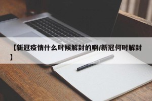 【新冠疫情什么时候解封的啊/新冠何时解封】