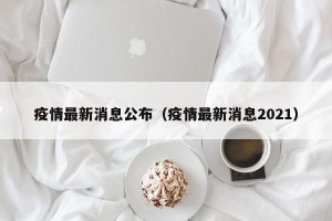 疫情最新消息公布（疫情最新消息2021）
