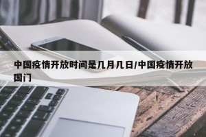 中国疫情开放时间是几月几日/中国疫情开放国门