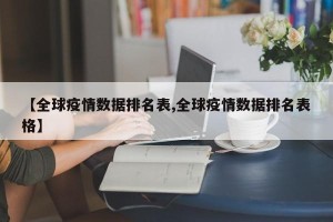 【全球疫情数据排名表,全球疫情数据排名表格】