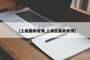 【上虞最新疫情,上虞区最新疫情】