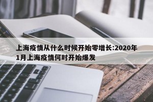 上海疫情从什么时候开始零增长:2020年1月上海疫情何时开始爆发
