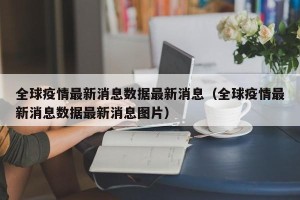 全球疫情最新消息数据最新消息（全球疫情最新消息数据最新消息图片）