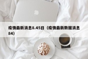 疫情最新消息8.45日（疫情最新数据消息84）