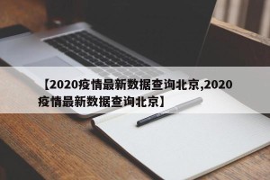 【2020疫情最新数据查询北京,2020疫情最新数据查询北京】