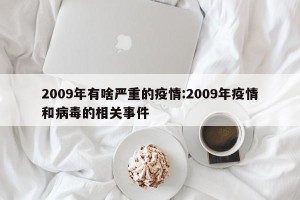 2009年有啥严重的疫情:2009年疫情和病毒的相关事件