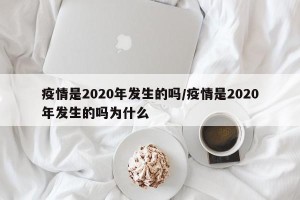 疫情是2020年发生的吗/疫情是2020年发生的吗为什么