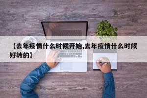 【去年疫情什么时候开始,去年疫情什么时候好转的】