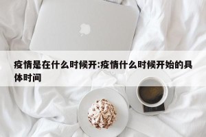 疫情是在什么时候开:疫情什么时候开始的具体时间