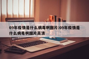 09年疫情是什么病毒啊图片:09年疫情是什么病毒啊图片高清