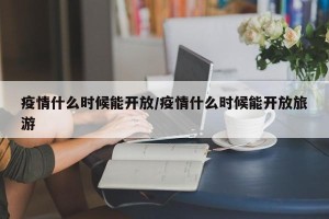 疫情什么时候能开放/疫情什么时候能开放旅游