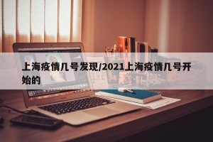 上海疫情几号发现/2021上海疫情几号开始的