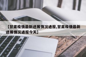 【甘肃疫情最新进展情况通报,甘肃疫情最新进展情况通报今天】
