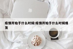 疫情开始于什么时候:疫情开始于什么时候爆发