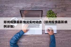 郑州疫情最新情况实时动态（郑州疫情最新病例详情）