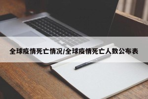 全球疫情死亡情况/全球疫情死亡人数公布表